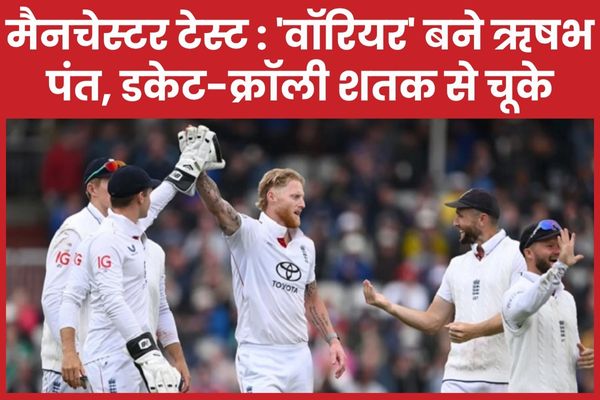 मैनचेस्टर टेस्ट : ‘वॉरियर’ बने ऋषभ पंत, डकेट-क्रॉली शतक से चूके मैनचेस्टर