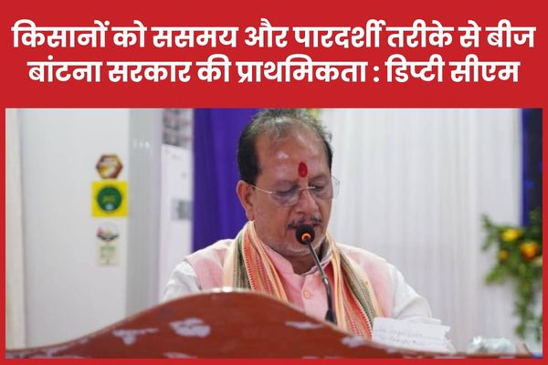 किसानों को ससमय और पारदर्शी तरीके से बीज बांटना सरकार की प्राथमिकता : डिप्टी सीएम किसानों