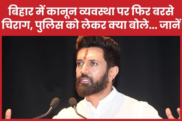 बिहार में कानून व्यवस्था पर फिर बरसे चिराग पासवान, पुलिस को लेकर क्या बोल गये… जानें चिराग