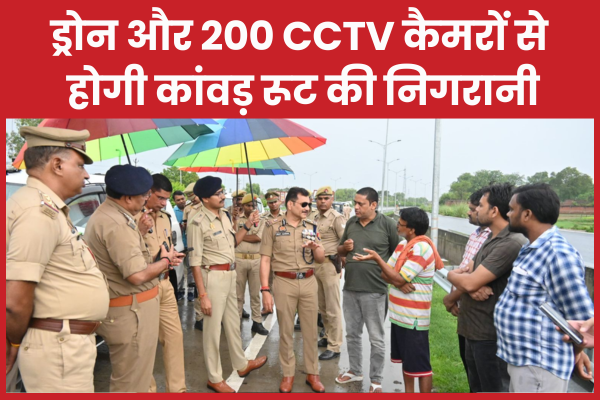 ड्रोन और 200 CCTV कैमरों से होगी कांवड़ रूट की निगरानी कांवड़