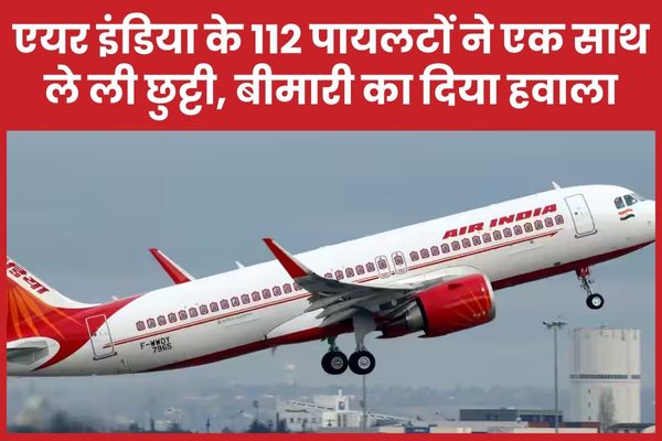 एयर इंडिया के 112 पायलटों ने एक साथ ले ली छुट्टी, बीमारी का दिया हवाला एयर इंडिया
