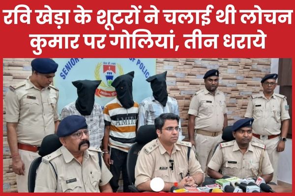 रवि खेड़ा के शूटरों ने चलाई थी लोचन कुमार पर गोलियां, तीन धराये शूटरों