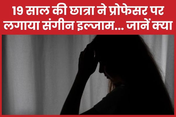 19 साल की छात्रा ने प्रोफेसर पर लगाया संगीन इल्जाम… जानें क्या प्रोफेसर