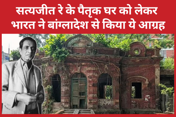 सत्यजीत रे के पैतृक घर को लेकर भारत ने बांग्लादेश से किया ये आग्रह सत्यजीत