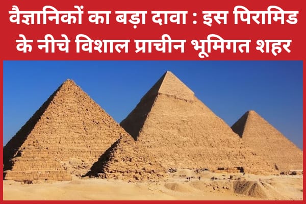वैज्ञानिकों का बड़ा दावा : इस पिरामिड के नीचे विशाल प्राचीन भूमिगत शहर वैज्ञानिकों