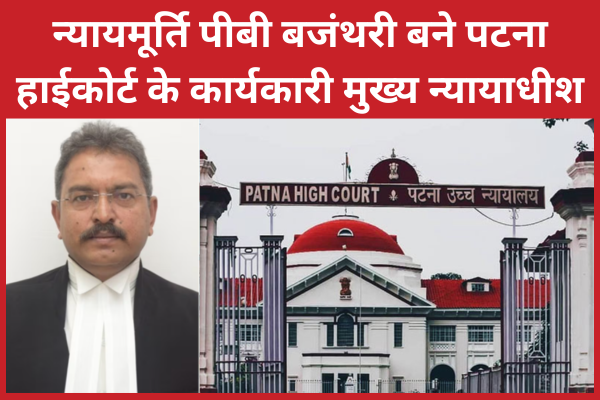 न्यायमूर्ति पीबी बजंथरी बने पटना हाईकोर्ट के कार्यकारी मुख्य न्यायाधीश हाईकोर्ट