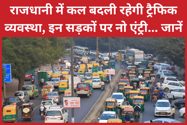 राजधानी में कल बदली रहेगी ट्रैफिक व्यवस्था, इन सड़कों पर नो एंट्री… जानें ट्रैफिक