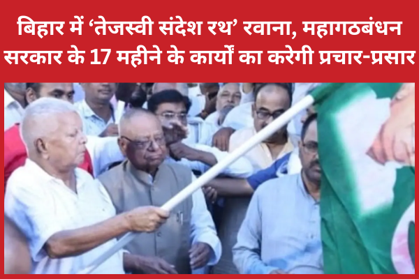बिहार में ‘तेजस्वी संदेश रथ’ रवाना, महागठबंधन सरकार के 17 महीने के कार्यों का करेगी प्रचार-प्रसार बिहार