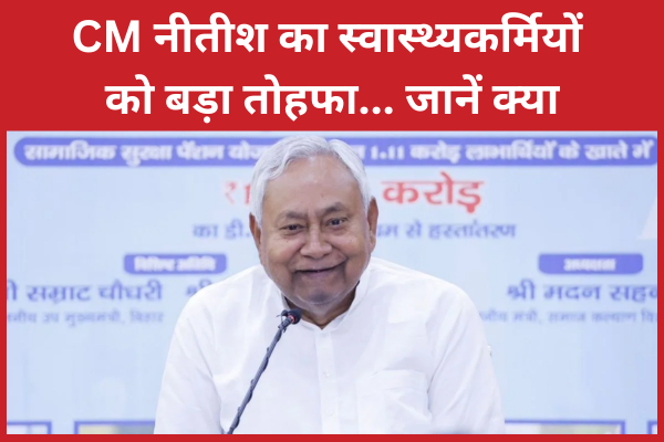 CM नीतीश का स्वास्थ्यकर्मियों को बड़ा तोहफा… जानें क्या CM
