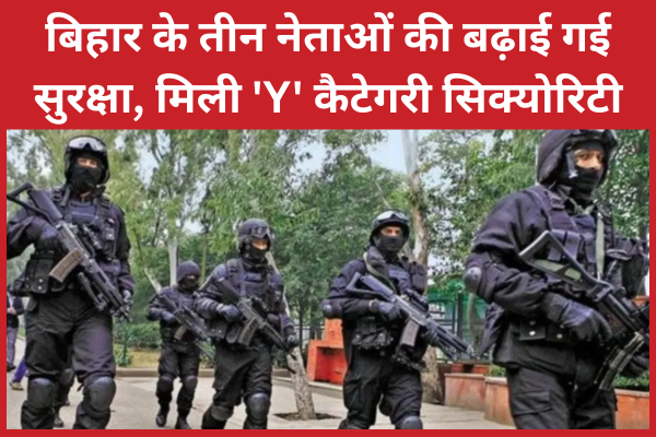बिहार के तीन नेताओं की बढ़ाई गई सुरक्षा, मिली ‘Y’ कैटेगरी सिक्योरिटी नेताओं