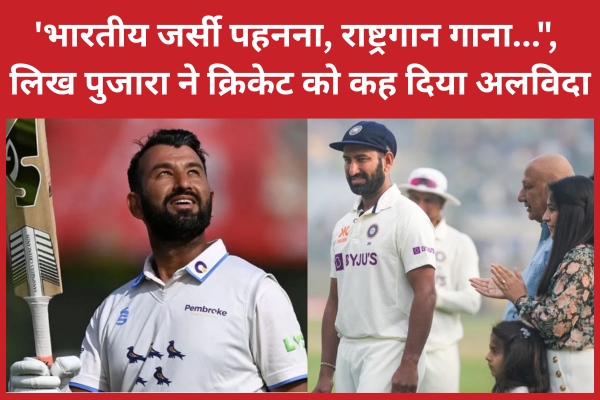 ‘भारतीय जर्सी पहनना, राष्ट्रगान गाना…”, लिख पुजारा ने क्रिकेट को कह दिया अलविदा पुजारा
