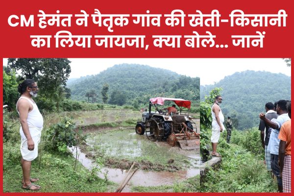 CM हेमंत ने पैतृक गांव की खेती-किसानी का लिया जायजा, क्या बोले… जानें हेमंत