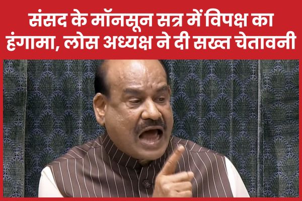 संसद के मॉनसून सत्र में विपक्ष का हंगामा, लोस अध्यक्ष ने दी सख्त चेतावनी मॉनसून