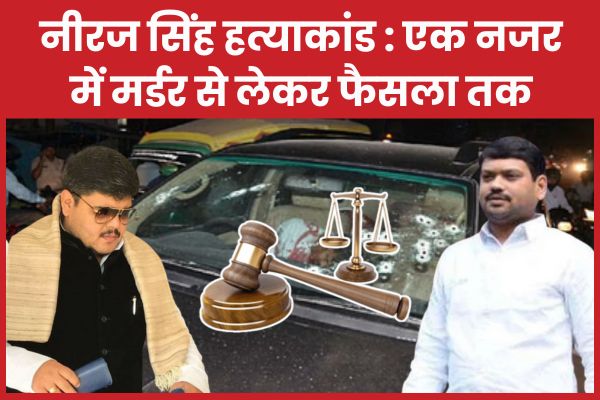नीरज सिंह ह’त्याकांड : एक नजर में म’र्डर से लेकर फैसला तक नीरज सिंह