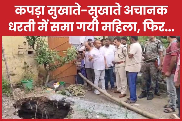 कपड़ा सुखाते-सुखाते अचानक धरती में समा गयी महिला, फिर… महिला