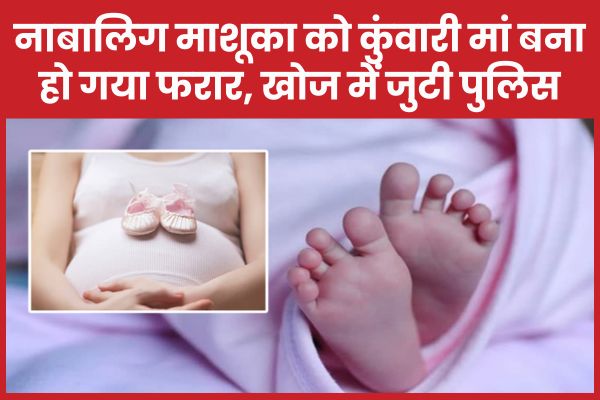 नाबालिग माशूका को कुंवारी मां बना हो गया फरार, खोज में जुटी पुलिस कुंवारी