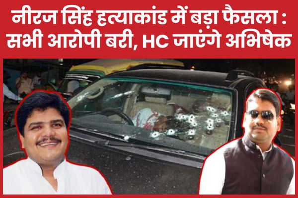 नीरज सिंह ह’त्याकांड में बड़ा फैसला : सभी आरोपी बरी, हाईकोर्ट जाएंगे अभिषेक सिंह नीरज सिंह
