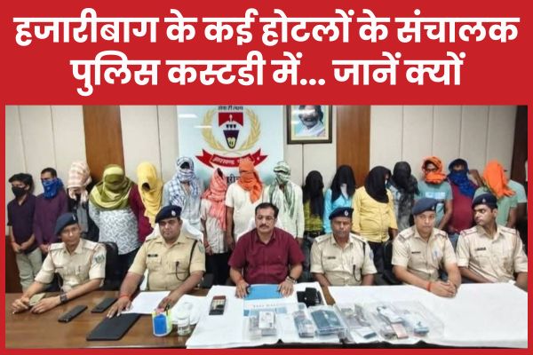 हजारीबाग के कई होटलों के संचालक पुलिस कस्टडी में… जानें क्यों हजारीबाग