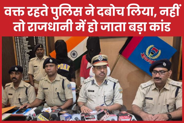 वक्त रहते पुलिस ने दबोच लिया, नहीं तो राजधानी में हो जाता बड़ा कांड पुलिस