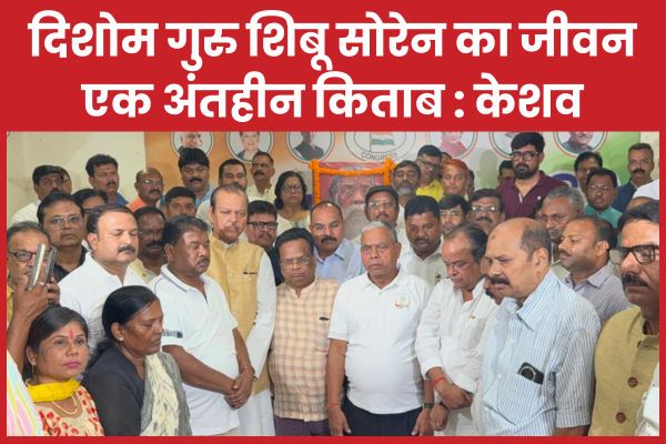 दिशोम गुरु शिबू सोरेन का जीवन एक अंतहीन किताब : केशव दिशोम गुरु