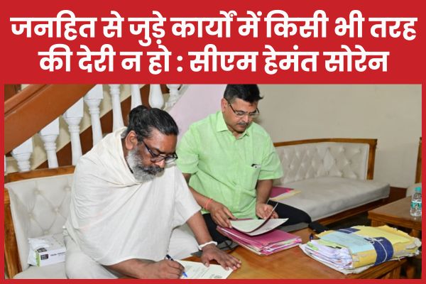जनहित से जुड़े कार्यों में किसी भी तरह की देरी न हो : सीएम हेमंत सोरेन सीएम