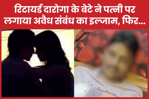 रिटायर्ड दारोगा के बेटे ने पत्नी पर लगाया अवैध संबंध का इल्जाम, फिर… दारोगा