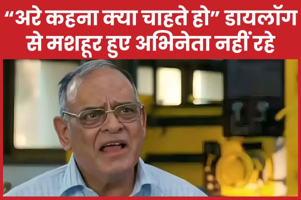 “अरे क्या, कहना क्या चाहते हो” डायलॉग से मशहूर हुए अभिनेता नहीं रहे मशहूर