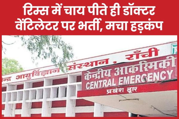 रिम्स में चाय पीते ही डॉक्टर वेंटिलेटर पर भर्ती, मचा हड़कंप डॉक्टर