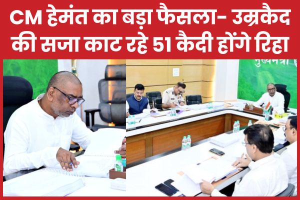 CM हेमंत का बड़ा फैसला- उम्रकैद की सजा काट रहे 51 कैदी होंगे रिहा कैदी