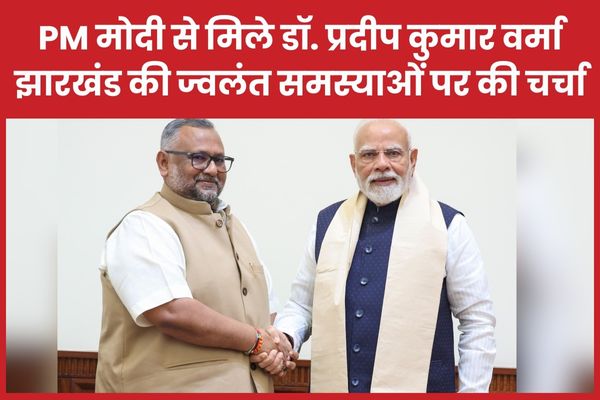 PM मोदी से मिले डॉ. प्रदीप कुमार वर्मा, झारखंड की ज्वलंत समस्याओं पर की चर्चा PM
