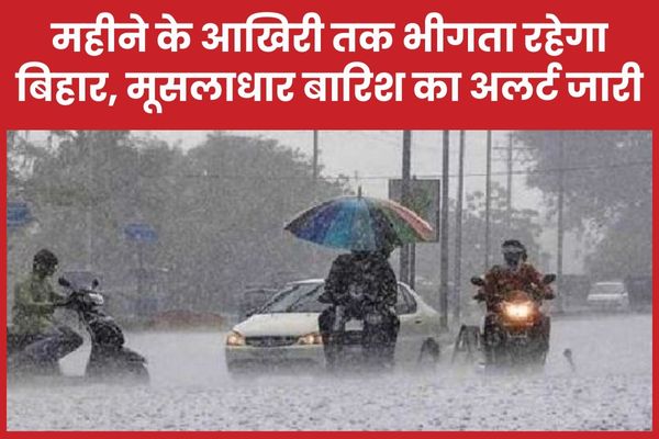 महीने के आखिरी तक भीगता रहेगा बिहार, मूसलाधार बारिश का अलर्ट जारी बिहार