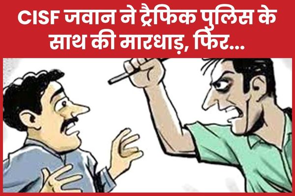 CISF जवान ने ट्रैफिक पुलिस के साथ की मारधाड़, फिर… CISF