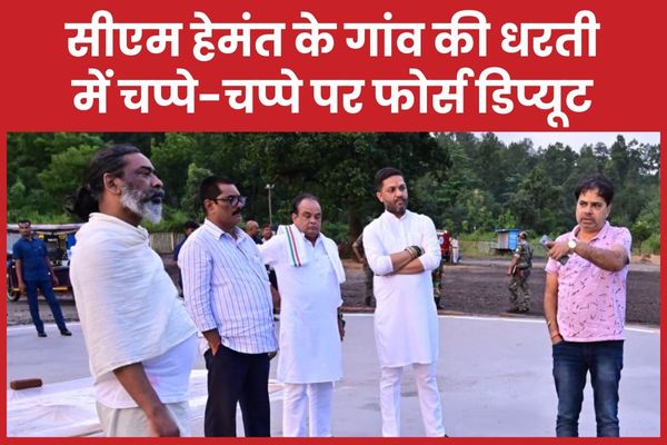 सीएम हेमंत के गांव की धरती में चप्पे-चप्पे पर फोर्स डिप्यूट सीएम