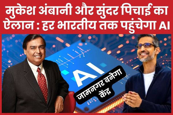मुकेश अंबानी और सुंदर पिचाई का ऐलान : हर भारतीय तक पहुंचेगा AI, जामनगर बनेगा केंद्र AI