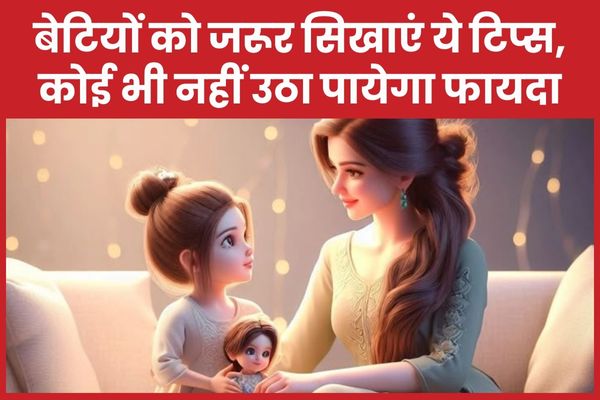 बेटियों को जरूर सिखाएं ये टिप्स, कोई भी नहीं उठा पायेगा फायदा बेटियों