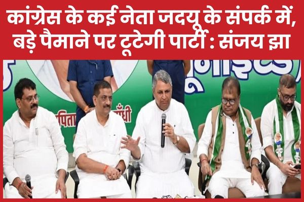 कांग्रेस के कई नेता जदयू के संपर्क में, बड़े पैमाने पर टूटेगी पार्टी : संजय झा कांग्रेस