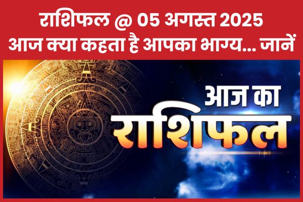 राशिफल @ 05 अगस्त 2025… आज क्या कहता है आपका भाग्य… जानें राशिफल