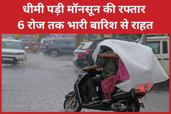 धीमी पड़ी मॉनसून की रफ्तार, 6 रोज तक भारी बारिश से राहत मॉनसून