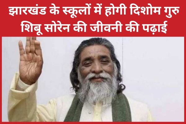 झारखंड के स्कूलों में होगी दिशोम गुरु शिबू सोरेन की जीवनी की पढ़ाई गुरु शिबू
