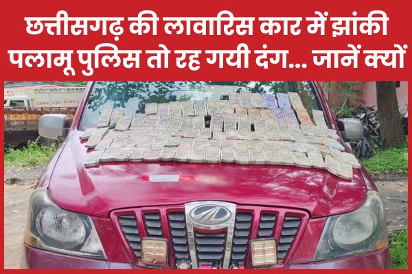 छत्तीसगढ़ की लावारिस कार में झांकी पलामू पुलिस तो रह गयी दंग… जानें क्यों पलामू