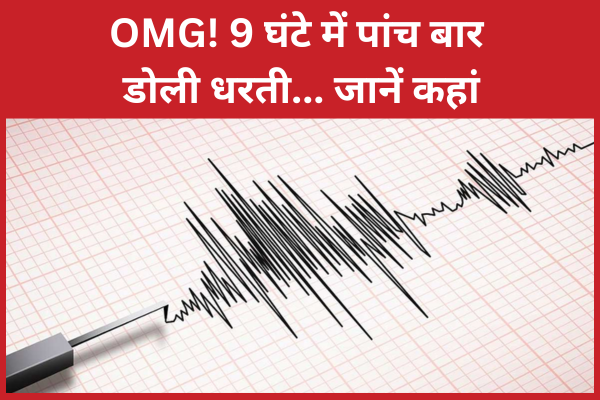 OMG! 9 घंटे में पांच बार डोली धरती… जानें कहां धरती
