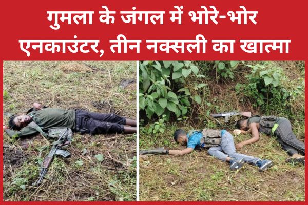 गुमला के जंगल में भोरे-भोर एनका’उंटर, तीन नक्सली का खात्मा गुमला