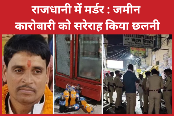 राजधानी में म’र्डर : जमीन कारोबारी को सरेराह किया छलनी जमीन