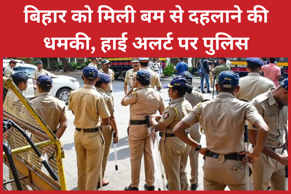 बिहार को मिली बम से दहलाने की धमकी, हाई अलर्ट पर पुलिस बिहार
