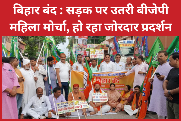 बिहार बंद : सड़क पर उतरी बीजेपी महिला मोर्चा, हो रहा जोरदार प्रदर्शन बिहार