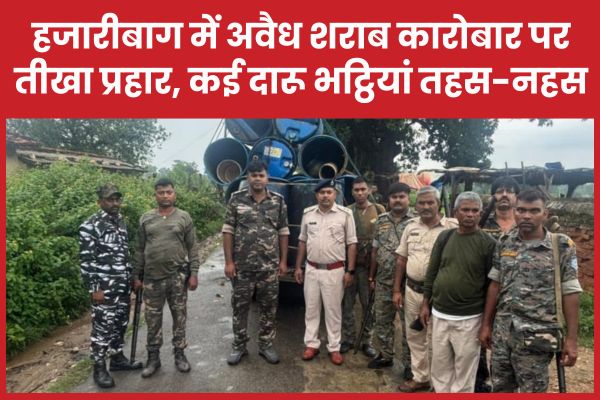 हजारीबाग में अवैध शराब कारोबार पर तीखा प्रहार, कई दारू भट्ठियां तहस-नहस हजारीबाग