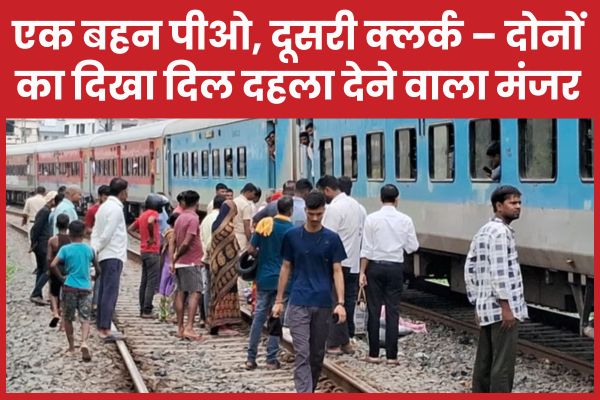 एक बहन पीओ, दूसरी क्लर्क – दोनों का दिखा दिल दहला देने वाला मंजर बहन