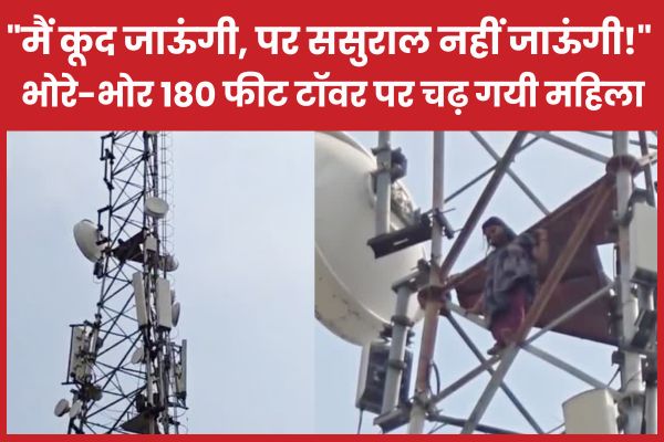 “मैं कूद जाऊंगी…पर ससुराल नहीं जाऊंगी!” भोरे-भोर 180 फीट टावर पर चढ़ गयी महिला… टावर