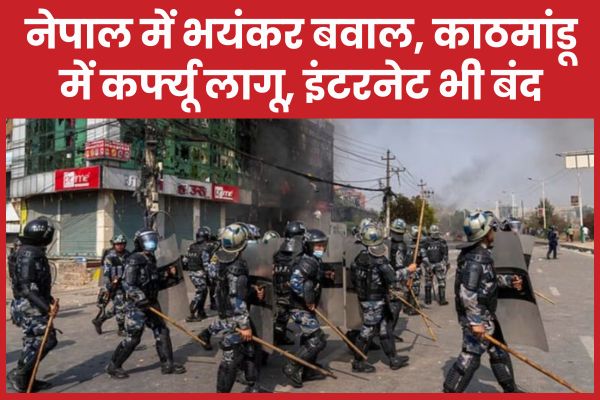 नेपाल में भयंकर बवाल, काठमांडू में कर्फ्यू लागू, इंटरनेट भी बंद नेपाल
