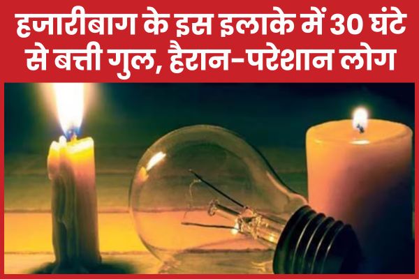 हजारीबाग के इस इलाके में 30 घंटे से बत्ती गुल, हैरान-परेशान लोग हजारीबाग